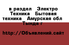  в раздел : Электро-Техника » Бытовая техника . Амурская обл.,Тында г.